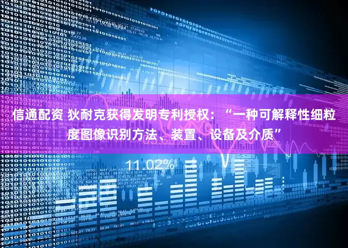 信通配资 狄耐克获得发明专利授权：“一种可解释性细粒度图像识别方法、装置、设备及介质”