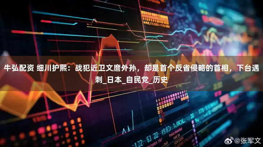 牛弘配资 细川护熙：战犯近卫文麿外孙，却是首个反省侵略的首相，下台遇刺_日本_自民党_历史