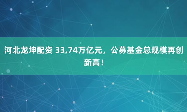 河北龙坤配资 33.74万亿元，公募基金总规模再创新高！