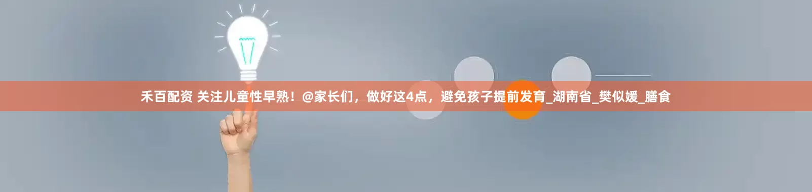 禾百配资 关注儿童性早熟！@家长们，做好这4点，避免孩子提前发育_湖南省_樊似媛_膳食