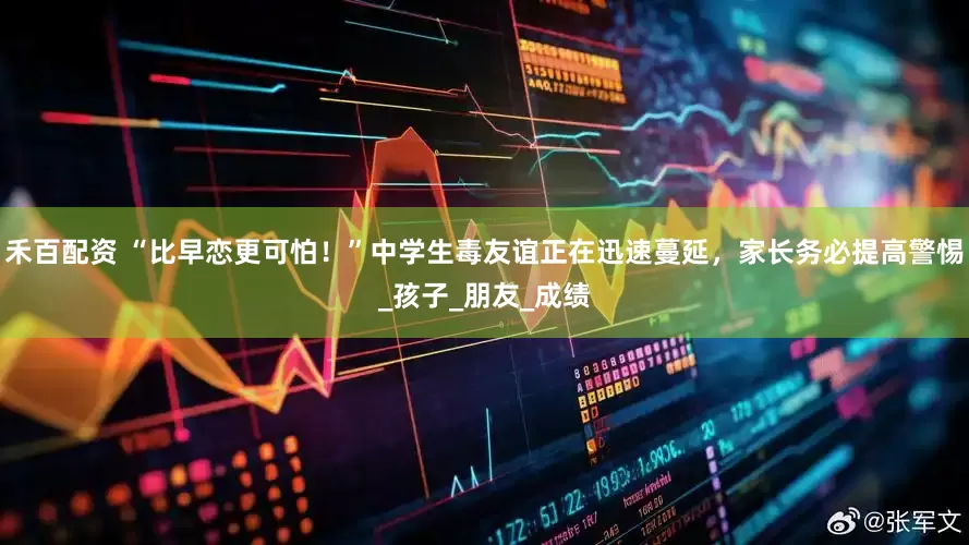 禾百配资 “比早恋更可怕！”中学生毒友谊正在迅速蔓延，家长务必提高警惕_孩子_朋友_成绩