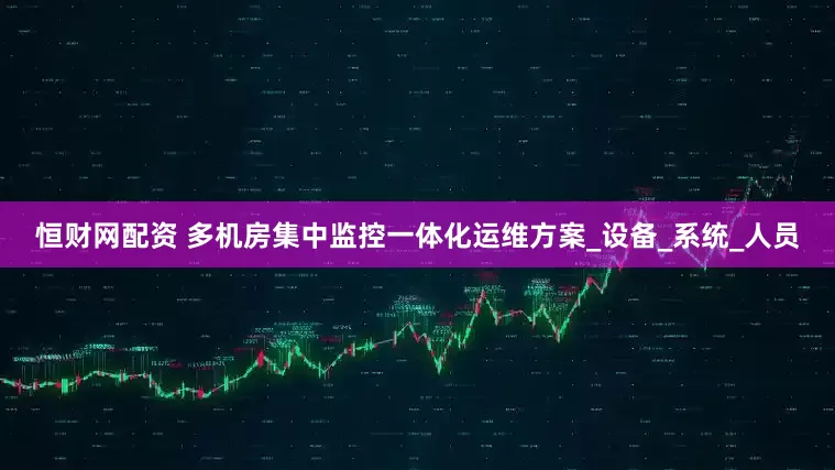 恒财网配资 多机房集中监控一体化运维方案_设备_系统_人员