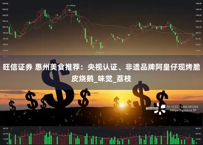 旺信证券 惠州美食推荐：央视认证、非遗品牌阿皇仔现烤脆皮烧鹅_味觉_荔枝