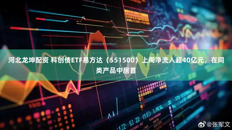 河北龙坤配资 科创债ETF易方达（551500）上周净流入超40亿元，在同类产品中居首