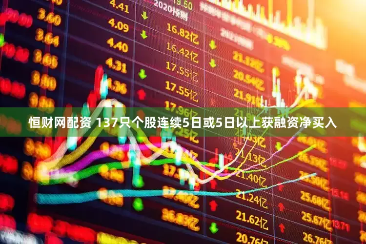 恒财网配资 137只个股连续5日或5日以上获融资净买入