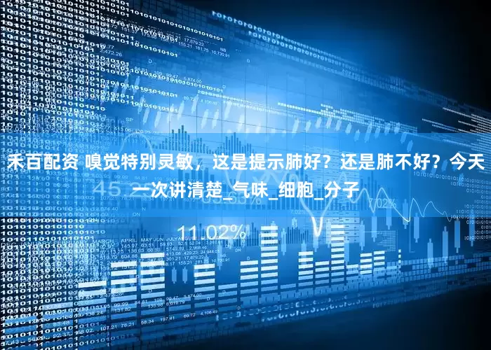 禾百配资 嗅觉特别灵敏，这是提示肺好？还是肺不好？今天一次讲清楚_气味_细胞_分子