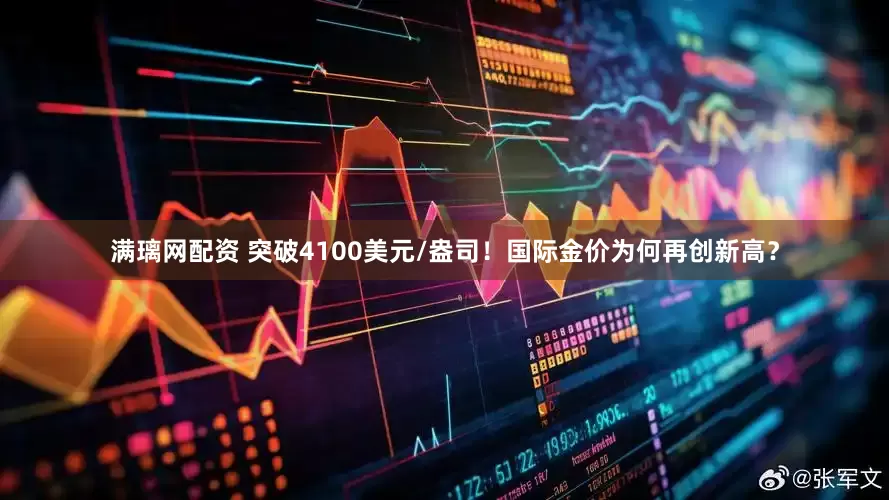 满璃网配资 突破4100美元/盎司！国际金价为何再创新高？