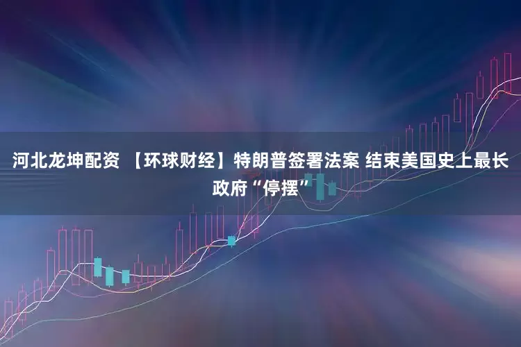 河北龙坤配资 【环球财经】特朗普签署法案 结束美国史上最长政府“停摆”