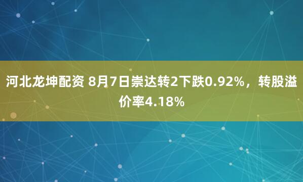 河北龙坤配资 8月7日崇达转2下跌0.92%，转股溢价率4.18%