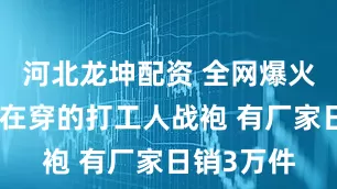 河北龙坤配资 全网爆火！雷军也在穿的打工人战袍 有厂家日销3万件