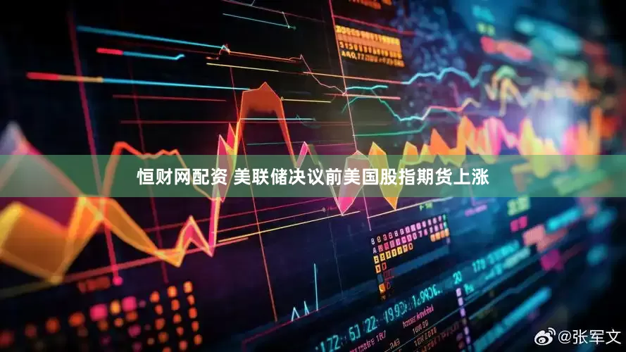 恒财网配资 美联储决议前美国股指期货上涨